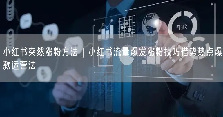 小红书突然涨粉方法|小红书流量爆发涨粉技巧借势热点爆款运营法