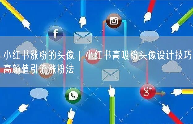 小红书涨粉的头像|小红书高吸粉头像设计技巧高颜值引流涨粉法