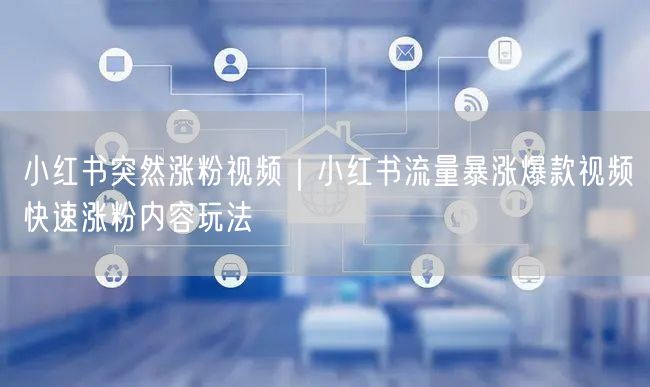 小红书突然涨粉视频|小红书流量暴涨爆款视频快速涨粉内容玩法