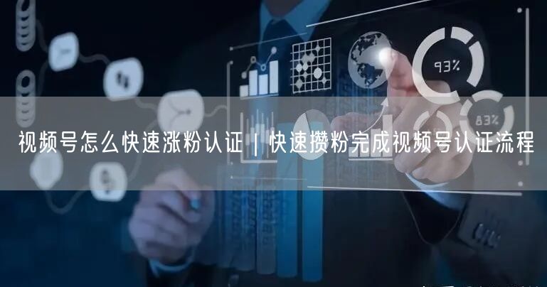 视频号怎么快速涨粉认证|快速攒粉完成视频号认证流程