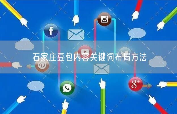 石家庄豆包内容关键词布局方法