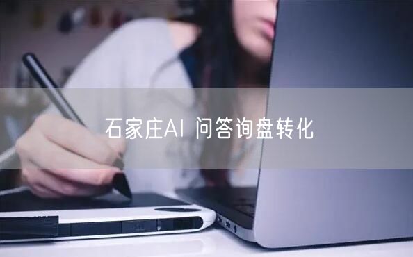 石家庄AI 问答询盘转化