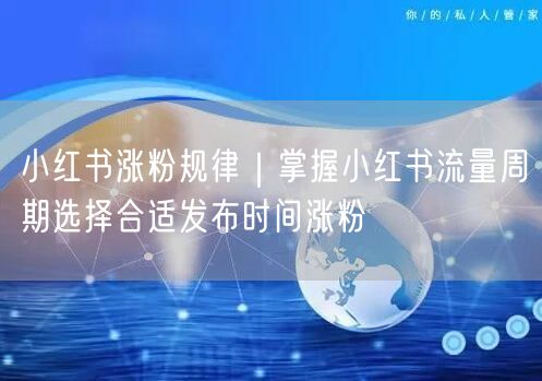 小红书涨粉规律大揭秘：流量周期+发布时间实操技巧