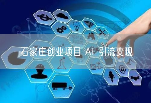 石家庄AI创业：引流变现实操与避坑指南