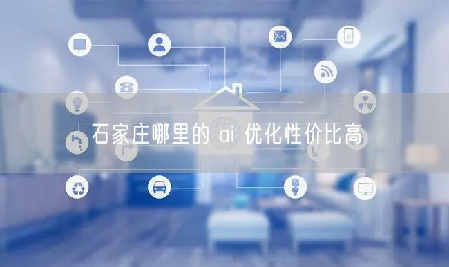 石家庄AI优化：高性价比服务商与避坑案例指南
