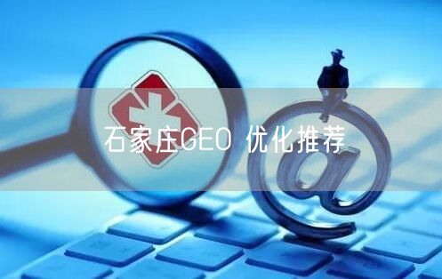 石家庄GEO 优化推荐