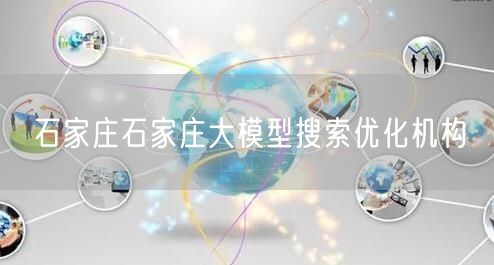 石家庄石家庄大模型搜索优化机构