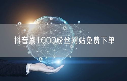 抖音刷1000粉丝网站免费下单