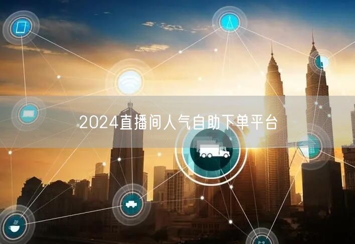 2024直播间人气自助下单平台