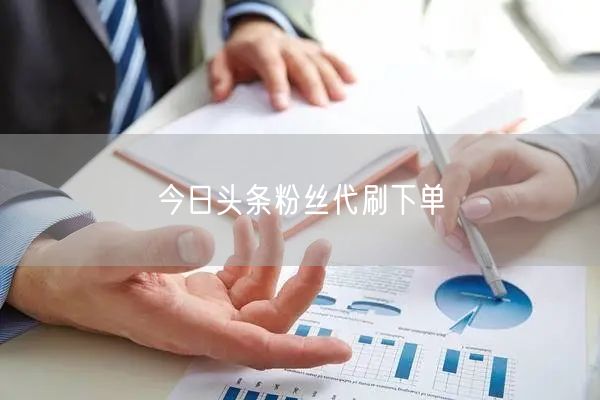 今日头条粉丝代刷下单