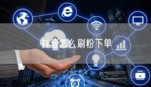 抖音怎么刷粉下单