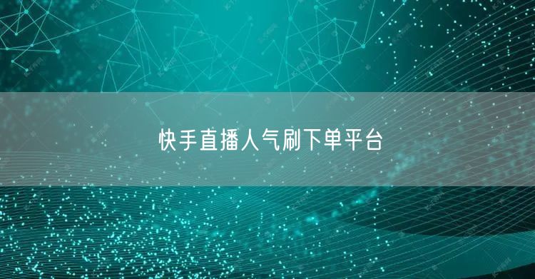 快手直播人气刷下单平台