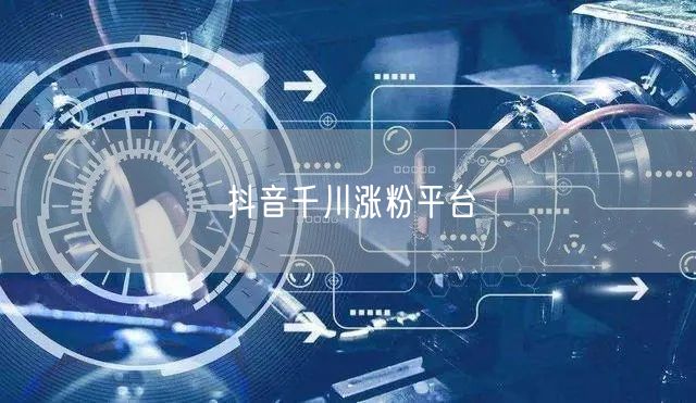 抖音千川涨粉平台