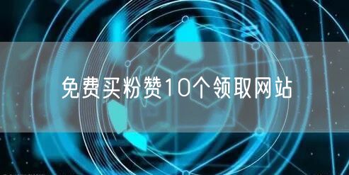 免费买粉赞10个领取网站