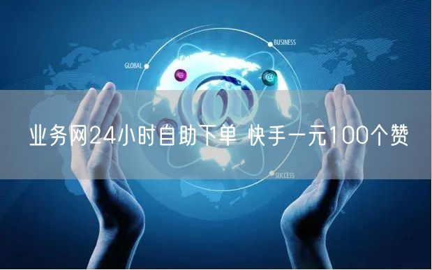 业务网24小时自助下单 快手一元100个赞