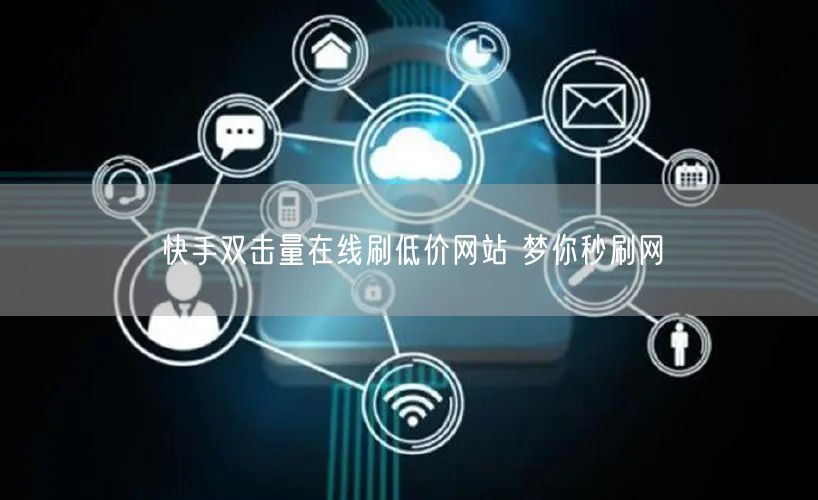 快手双击量在线刷低价网站 梦你秒刷网