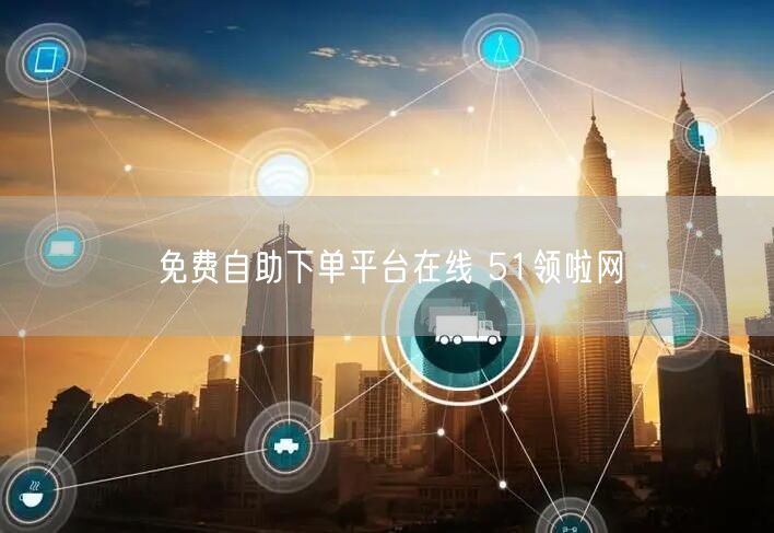 免费自助下单平台在线 51领啦网