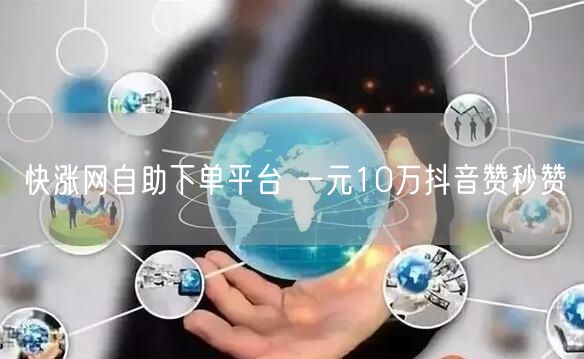 快涨网自助下单平台 一元10万抖音赞秒赞