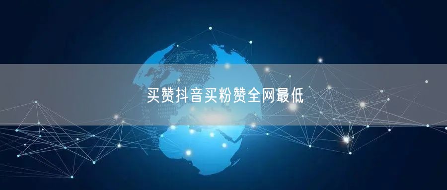 买赞抖音买粉赞全网最低