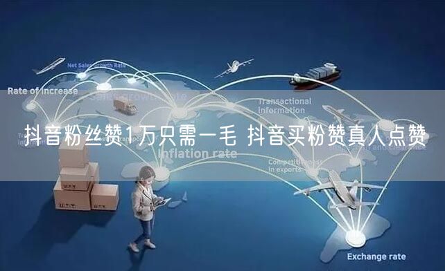 抖音粉丝赞1万只需一毛 抖音买粉赞真人点赞