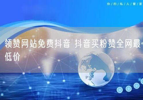 领赞网站免费抖音 抖音买粉赞全网最低价