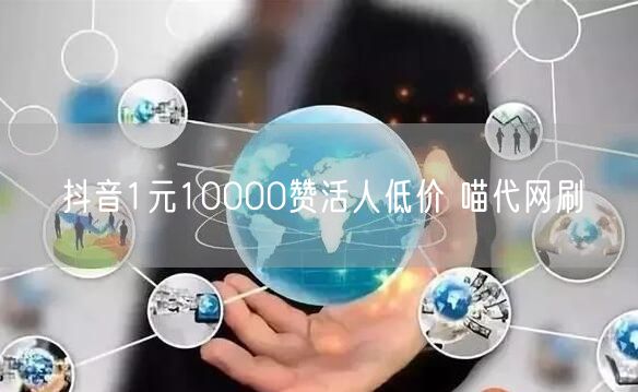 抖音1元10000赞活人低价 喵代网刷