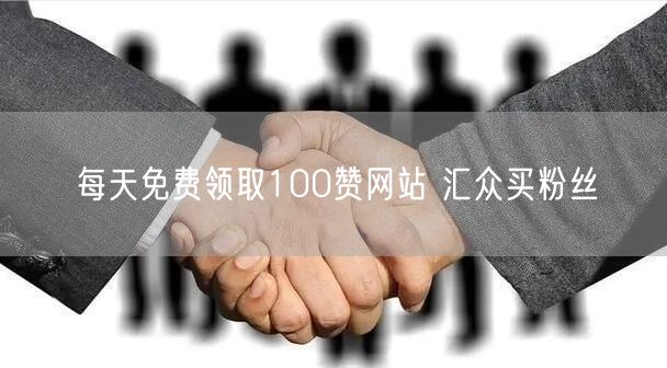 每天免费领取100赞网站 汇众买粉丝
