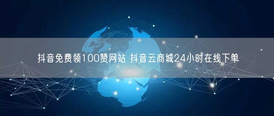 抖音免费领100赞网站 抖音云商城24小时在线下单