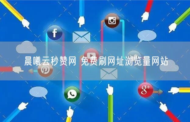 晨曦云秒赞网 免费刷网址浏览量网站