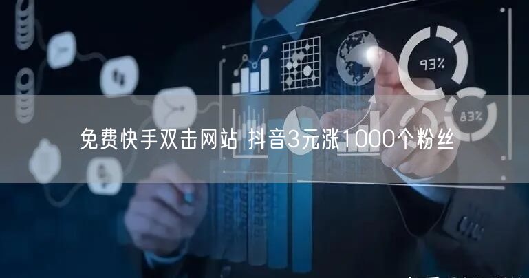 免费快手双击网站 抖音3元涨1000个粉丝