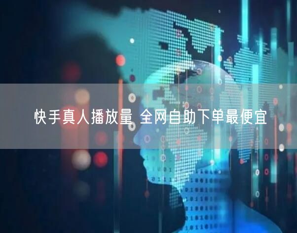 快手真人播放量 全网自助下单最便宜