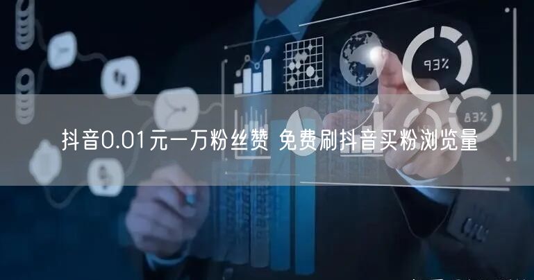 抖音0.01元一万粉丝赞 免费刷抖音买粉浏览量