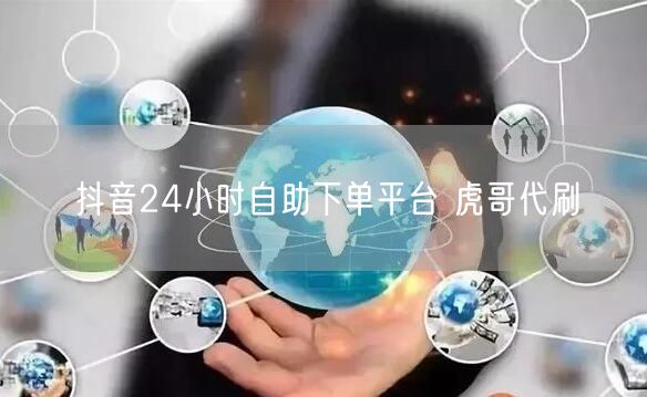 抖音24小时自助下单平台 虎哥代刷