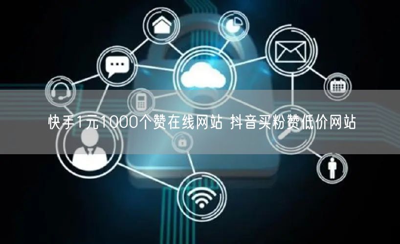 快手1元1000个赞在线网站 抖音买粉赞低价网站