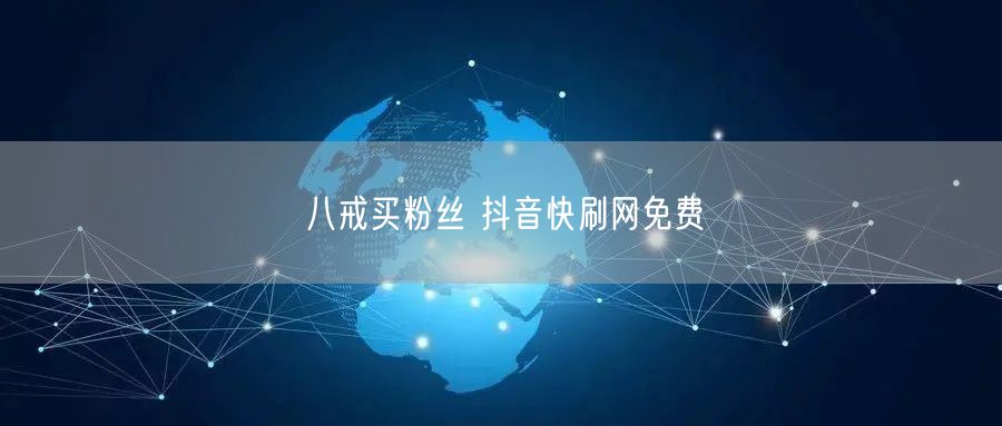 八戒买粉丝 抖音快刷网免费