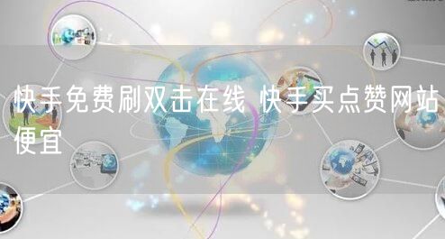 快手免费刷双击在线 快手买点赞网站便宜
