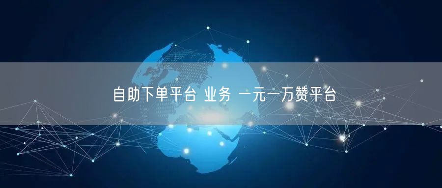 自助下单平台 业务 一元一万赞平台