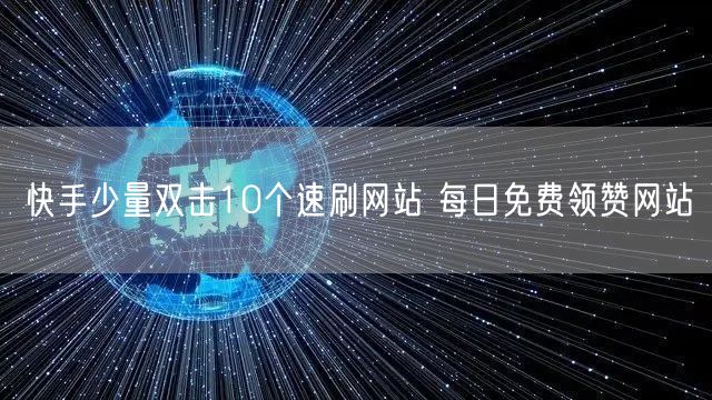 快手少量双击10个速刷网站 每日免费领赞网站
