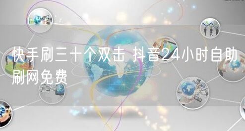 快手刷三十个双击 抖音24小时自助刷网免费