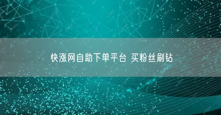 快涨网自助下单平台 买粉丝刷钻