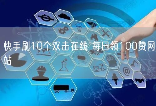 快手刷10个双击在线 每日领100赞网站