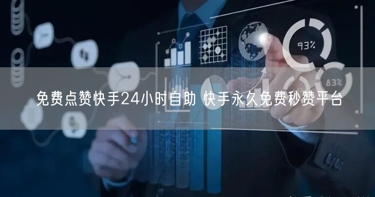免费点赞快手24小时自助 快手永久免费秒赞平台