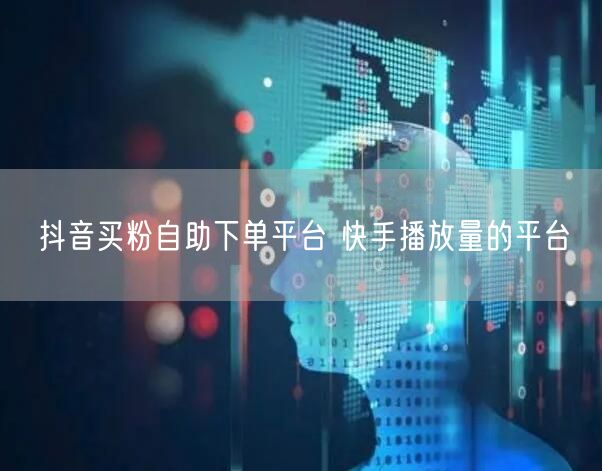 抖音买粉自助下单平台 快手播放量的平台