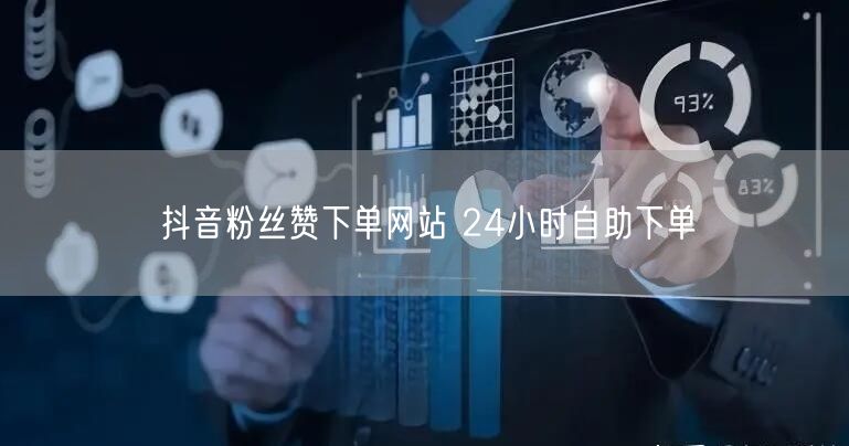 抖音粉丝赞下单网站 24小时自助下单
