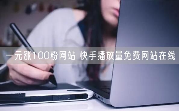 一元涨100粉网站 快手播放量免费网站在线