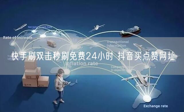 快手刷双击秒刷免费24小时 抖音买点赞网址