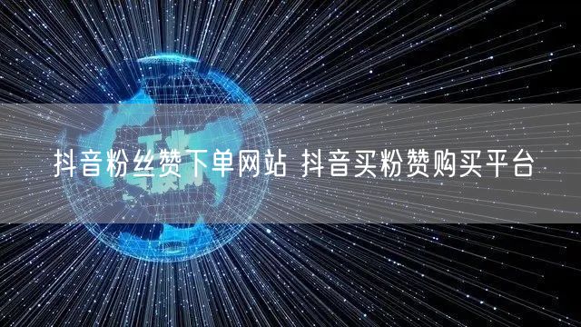 抖音粉丝赞下单网站 抖音买粉赞购买平台