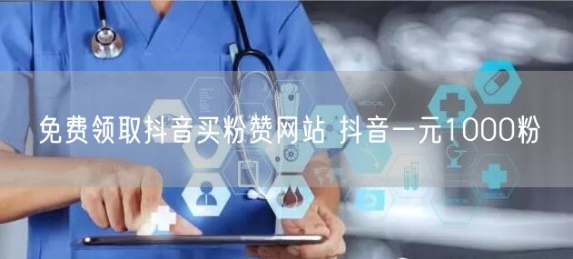 免费领取抖音买粉赞网站 抖音一元1000粉
