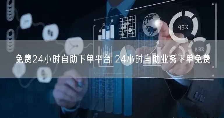 免费24小时自助下单平台 24小时自助业务下单免费