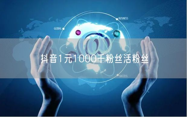 抖音1元1000千粉丝活粉丝